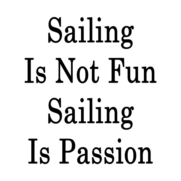 Sailing Is Not Fun Sailing Is Passion by supernova23