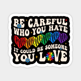 Be Careful Who You Hate It Could Be Someone You Love Lgbt Magnet