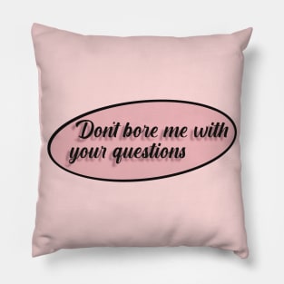 Don't bore me with your questions Pillow