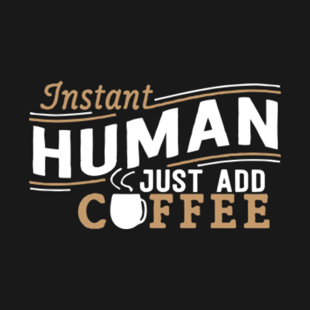 Discover INSTANT HUMAN JUST ADD COFFEE - Coffee Lover Gift - T-Shirt