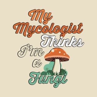 My mycologist thinks I'm a fungi T-Shirt