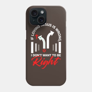 If Loving Jesus is Wrong, I Don't Want To Be Right Phone Case