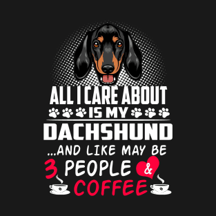 All I Care About Is My Dachshund And Like May Be 3 People And Coffee T-Shirt