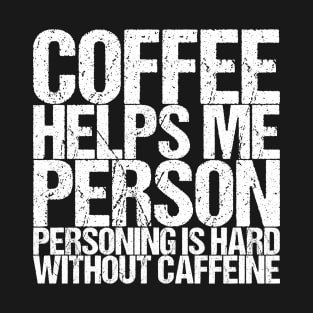 Coffee Helps Me Person Personing Is Hard Without Caffeine T-Shirt