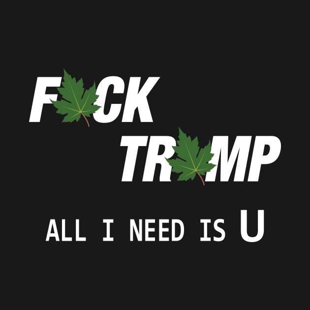 Fuck Trump All I Need Is U by Fusion Designs