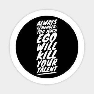 Always remember too much ego will kill your talent Magnet