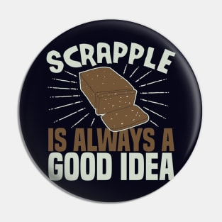 Scrapple Is Always a Good Idea Funny Scrapple Lovers Gift Pin