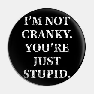 I'm Not Cranky. You're Just Stupid Pin