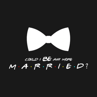 Could I BE any more married? T-Shirt