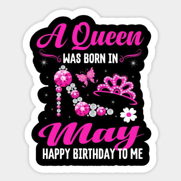 A Queen Was Born In May Happy Birthday To Me A Queen Was Born In