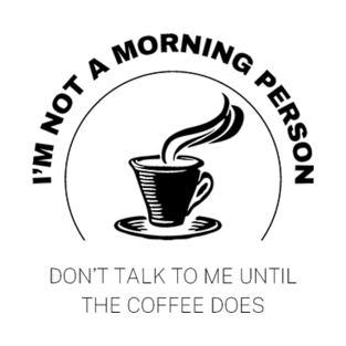 I'm Not A Morning Person, Don't Talk To Me Until the Coffee Does T-Shirt