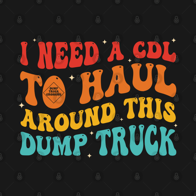 I Need A Cdl To Haul Around This Dump Truck by SonyaKorobkova