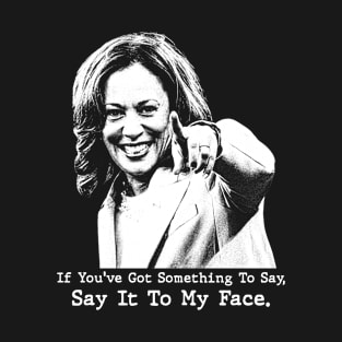 Say It To My Face - Kamala Harris T-Shirt