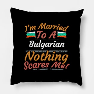 I'm Married To A Bulgarian Nothing Scares Me - Gift for Bulgarian From Bulgaria Europe,Eastern Europe,EU, Pillow