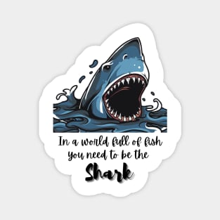 In a world full of fish, you need to be the Shark - Lifes Inspirational Quotes Magnet