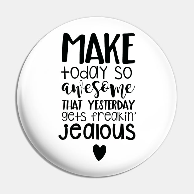 Make Today So Awesome That Yesterday Gets Freakin' Jealous Pin by JakeRhodes