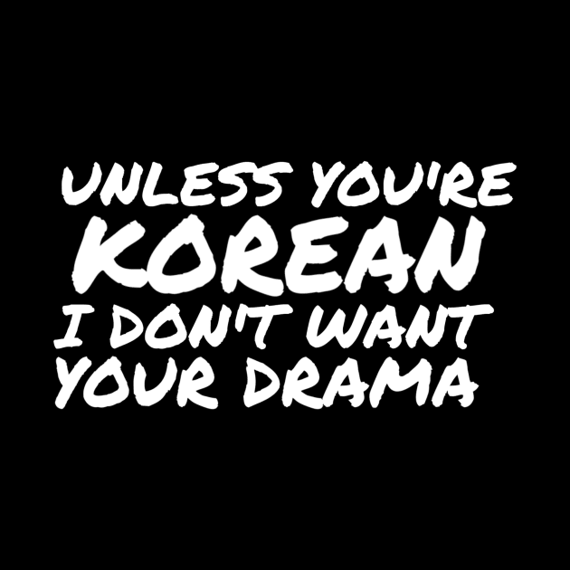 Unless You're Korean I Don't Want Your Drama by ballhard