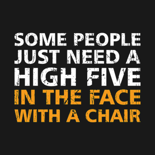 Offensive Adult Humor Some People Just Need A High Five In The Face With A Chair T-Shirt