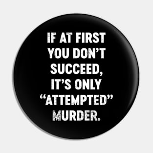 If At First You Don't Succeed It's Only Attempted Murder Funny Pin