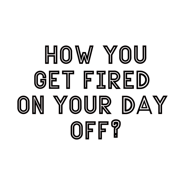 How you get fired on your day off - Friday - T-Shirt