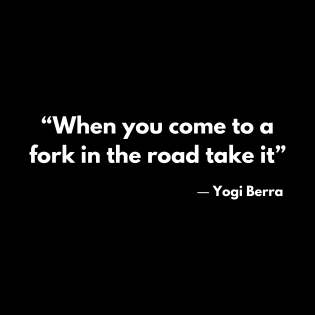 “When you come to a fork in the road take it” ― Yogi Berra by ReflectionEternal