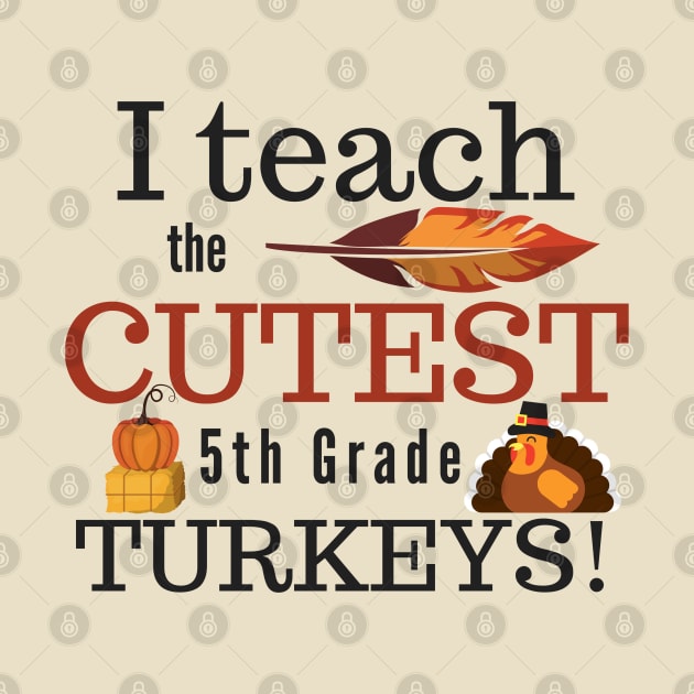 I Teach the Cutest Turkeys Fifth 5th Grade by MalibuSun