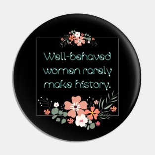 Well-behaved women rarely make history. Pin