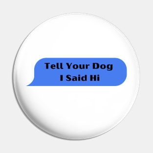 Tell Your Dog I Said Hi Pin