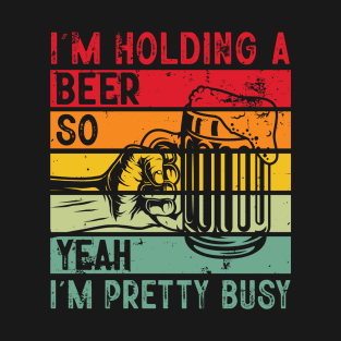 I'm Holding A Beer So Yeah I'm Pretty Busy T-Shirt