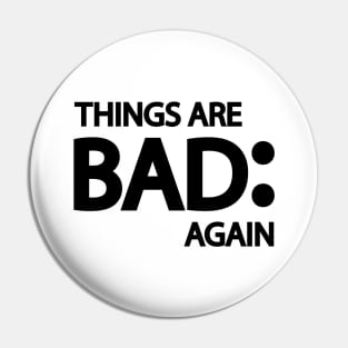 Things are bad again Pin