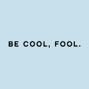 Be Cool, Fool. T-Shirt