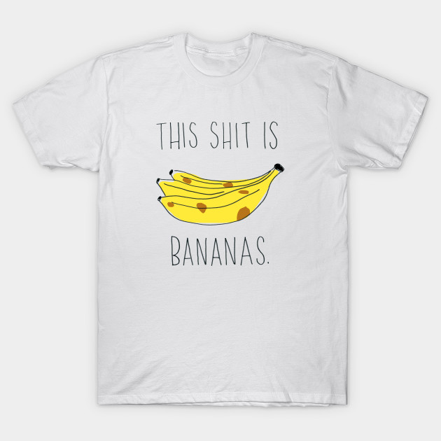 This Shit Is Bananas. - Bananas - T-Shirt | TeePublic