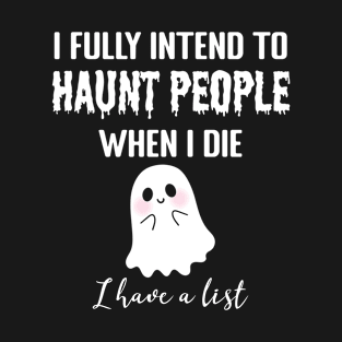 I Fully intend to Haunt People when I die... I have a List T-Shirt