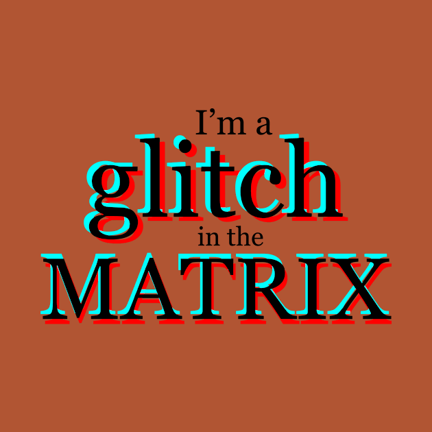 I'm a glitch in the MATRIX by E Major Designs