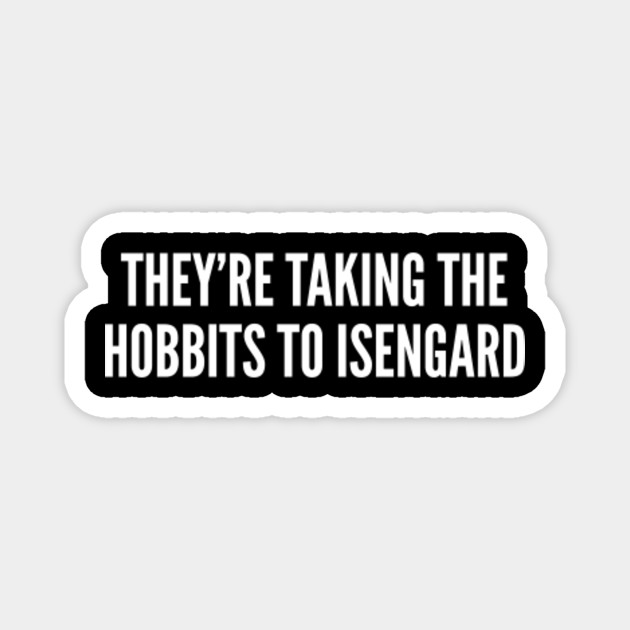They Re Taking The Hobbits To Isengard Funny Hobbit Joke Statement Humor Slogan Quotes Saying Hobbit Magnet Teepublic This leads to him to have the confidence to rescue the other dwarves from the spiders. teepublic