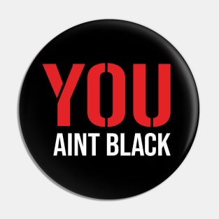 You Aint Black Pin