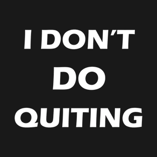 I don't  do quitting. T-Shirt
