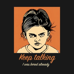 Sarcastic Teen Comment - "Keep talking. I was bored already" T-Shirt