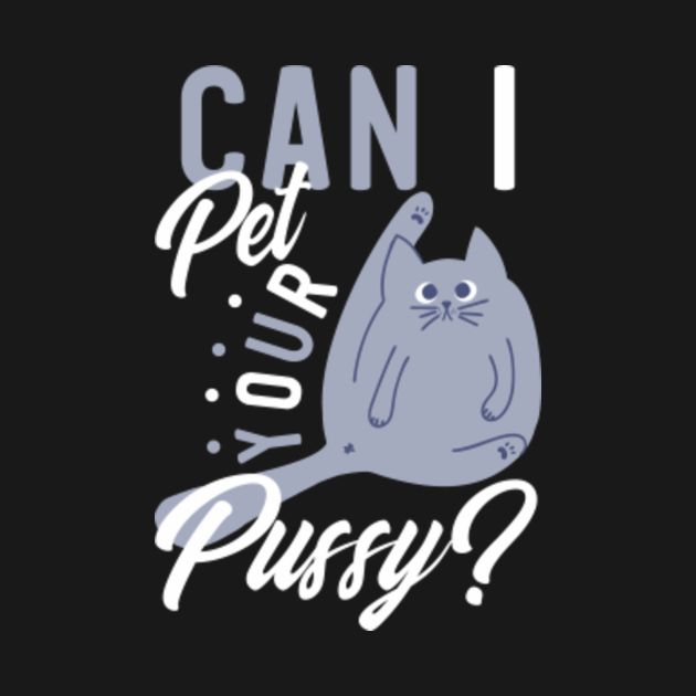 Suggestive Can I Pet Your Pussy Cat Lover - Cat Lover Gift - T-Shirt ...