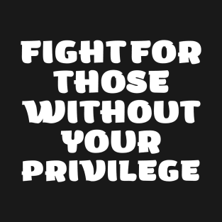 fight those without your privilage T-Shirt