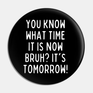 You know what time it is now? It's tomorrow! Pin