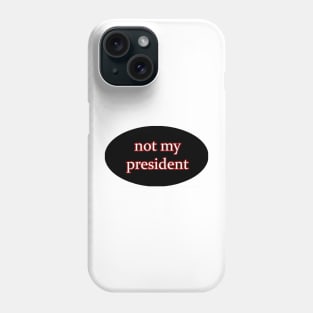 NOT MY PRESIDENT Phone Case