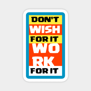 Don't wish for it work for it Magnet