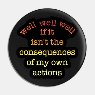 well well well, if it isn't the consequences of my own actions Pin