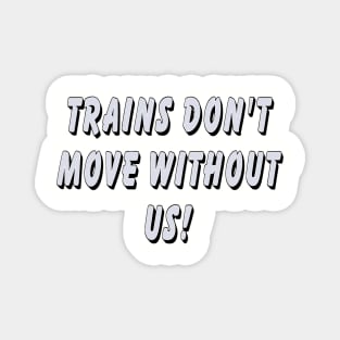 Trains don’t move without us Magnet