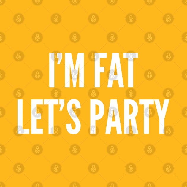 I'm Fat Let's Party - Funny Culture Slogan Silly Statement by sillyslogans