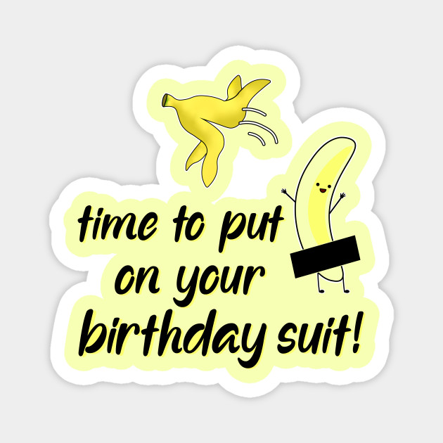 You Sure Look Cute In Your Birthday Suit Time To Put On Your Birthday Suit - Birthday - Magnet | Teepublic