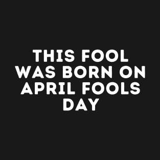 This Fool was Born on April Fools Day T-Shirt