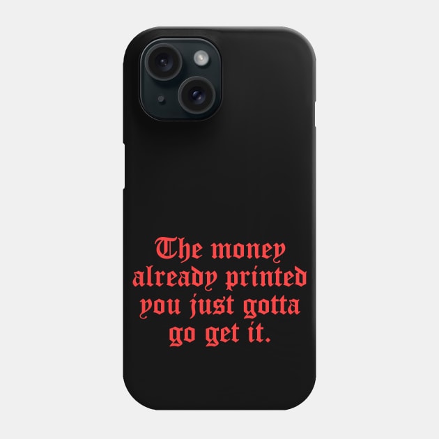 The money already printed you just gotta go get it Phone Case by artbooming