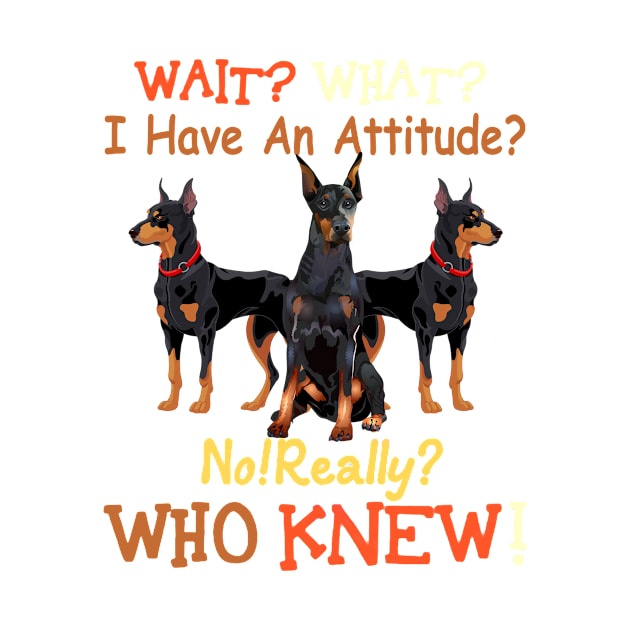 Wait what i have an attiude no really who knew Dobermans by Hound mom